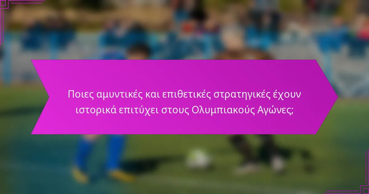 Ποιες αμυντικές και επιθετικές στρατηγικές έχουν ιστορικά επιτύχει στους Ολυμπιακούς Αγώνες;
