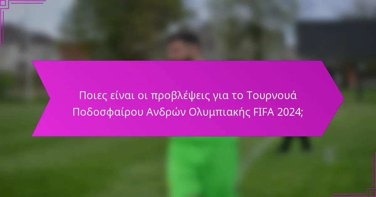 Ποιες είναι οι προβλέψεις για το Τουρνουά Ποδοσφαίρου Ανδρών Ολυμπιακής FIFA 2024;