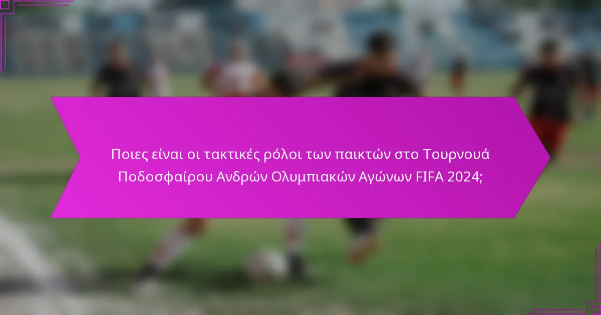 Ποιες είναι οι τακτικές ρόλοι των παικτών στο Τουρνουά Ποδοσφαίρου Ανδρών Ολυμπιακών Αγώνων FIFA 2024;