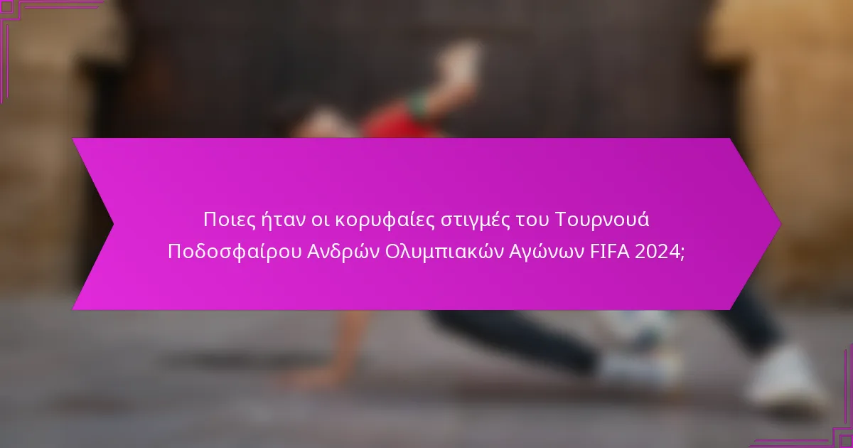 Ποιες ήταν οι κορυφαίες στιγμές του Τουρνουά Ποδοσφαίρου Ανδρών Ολυμπιακών Αγώνων FIFA 2024;