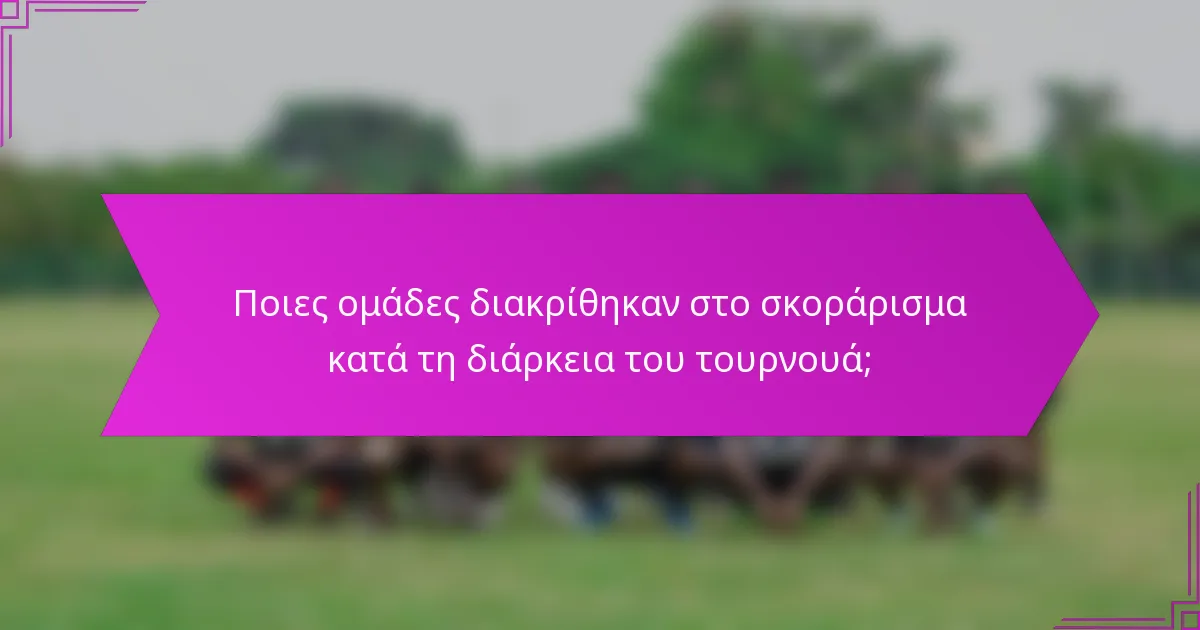 Ποιες ομάδες διακρίθηκαν στο σκοράρισμα κατά τη διάρκεια του τουρνουά;
