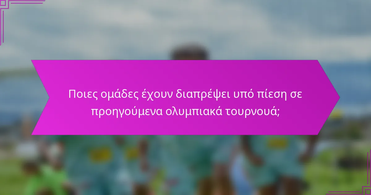 Ποιες ομάδες έχουν διαπρέψει υπό πίεση σε προηγούμενα ολυμπιακά τουρνουά;
