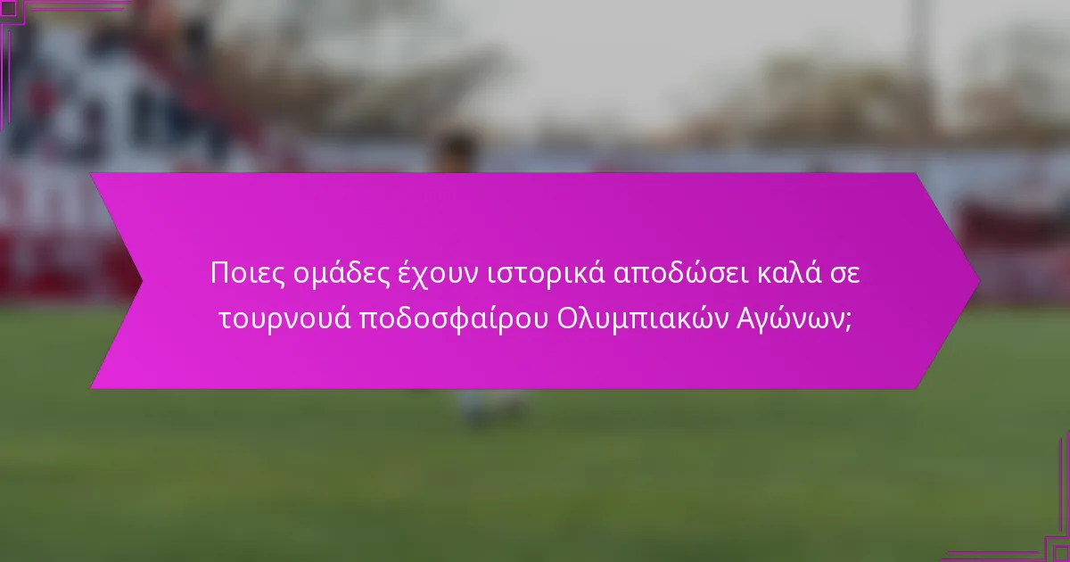 Ποιες ομάδες έχουν ιστορικά αποδώσει καλά σε τουρνουά ποδοσφαίρου Ολυμπιακών Αγώνων;