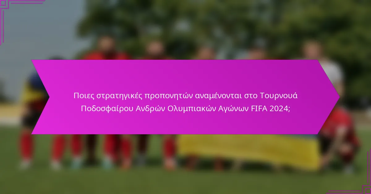 Ποιες στρατηγικές προπονητών αναμένονται στο Τουρνουά Ποδοσφαίρου Ανδρών Ολυμπιακών Αγώνων FIFA 2024;