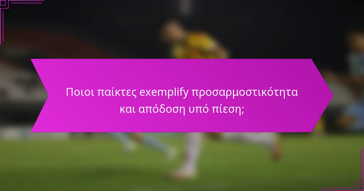Ποιοι παίκτες exemplify προσαρμοστικότητα και απόδοση υπό πίεση;