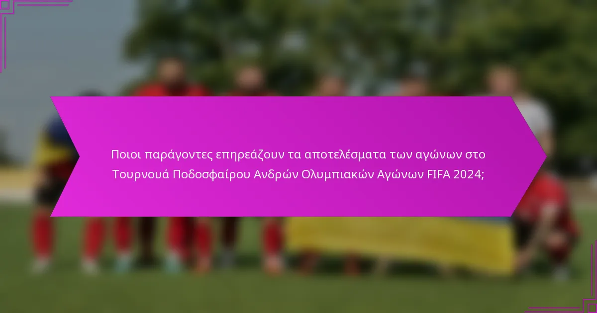 Ποιοι παράγοντες επηρεάζουν τα αποτελέσματα των αγώνων στο Τουρνουά Ποδοσφαίρου Ανδρών Ολυμπιακών Αγώνων FIFA 2024;