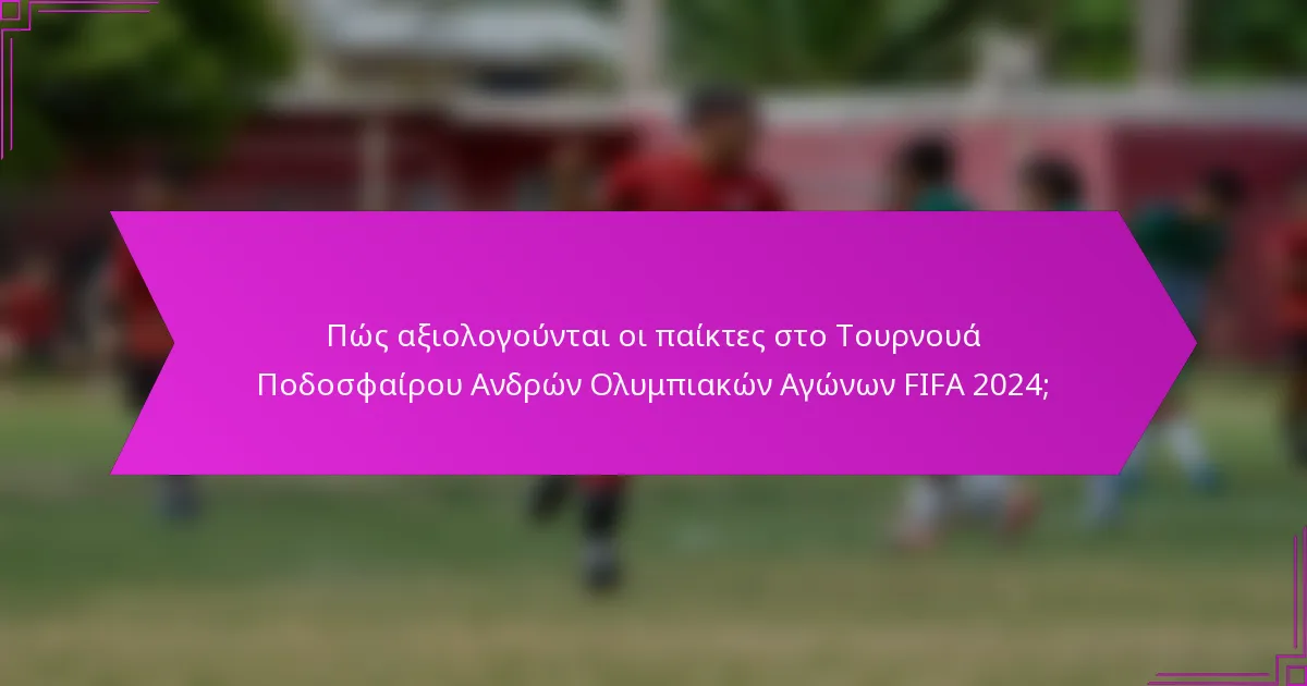 Πώς αξιολογούνται οι παίκτες στο Τουρνουά Ποδοσφαίρου Ανδρών Ολυμπιακών Αγώνων FIFA 2024;