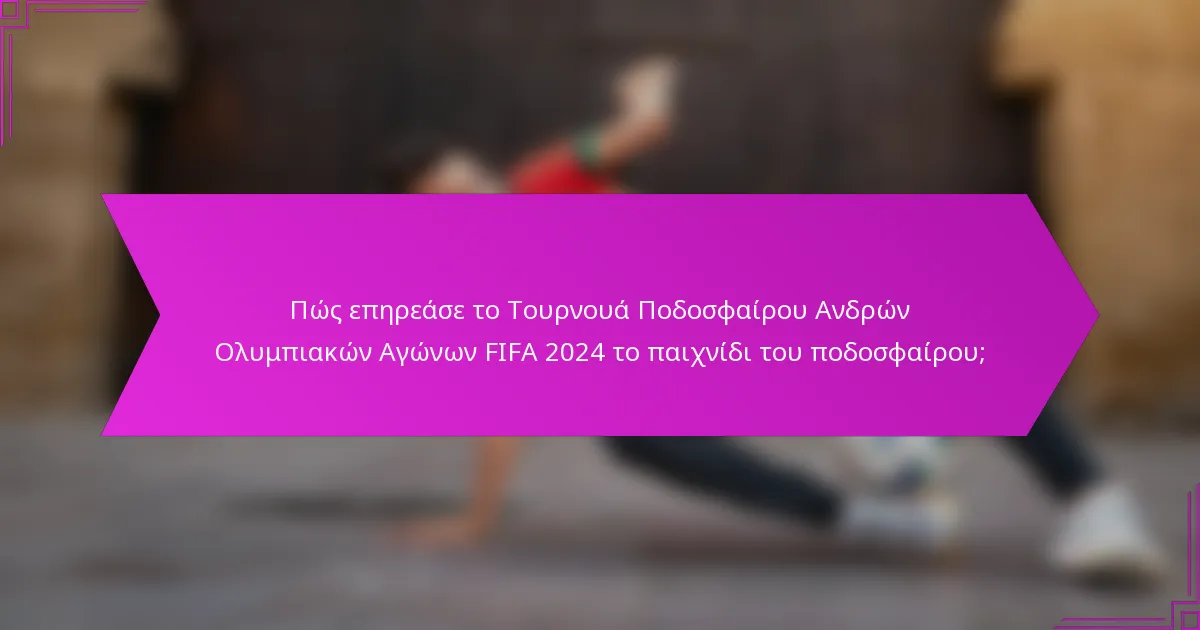Πώς επηρεάσε το Τουρνουά Ποδοσφαίρου Ανδρών Ολυμπιακών Αγώνων FIFA 2024 το παιχνίδι του ποδοσφαίρου;