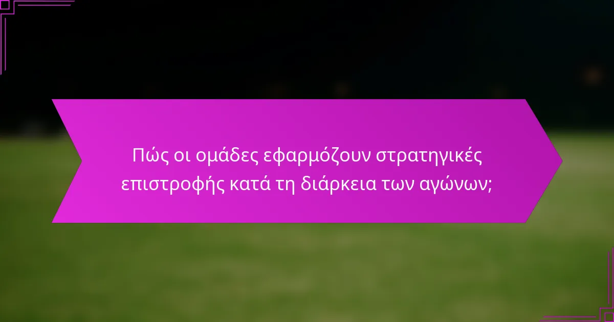 Πώς οι ομάδες εφαρμόζουν στρατηγικές επιστροφής κατά τη διάρκεια των αγώνων;