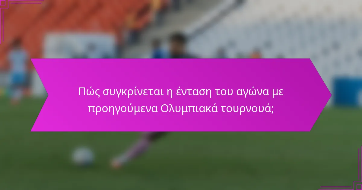 Πώς συγκρίνεται η ένταση του αγώνα με προηγούμενα Ολυμπιακά τουρνουά;